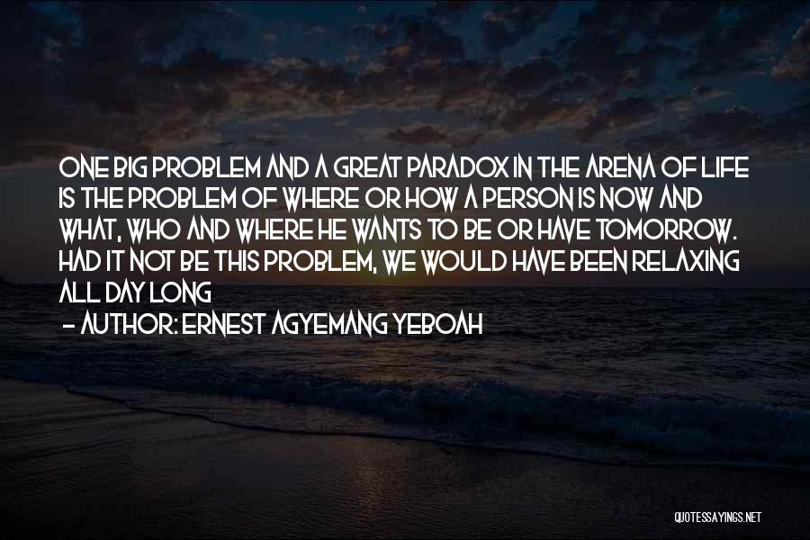 Ernest Agyemang Yeboah Quotes: One Big Problem And A Great Paradox In The Arena Of Life Is The Problem Of Where Or How A