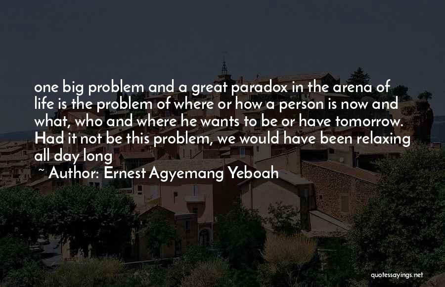 Ernest Agyemang Yeboah Quotes: One Big Problem And A Great Paradox In The Arena Of Life Is The Problem Of Where Or How A
