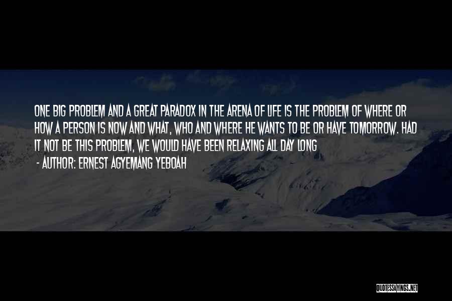 Ernest Agyemang Yeboah Quotes: One Big Problem And A Great Paradox In The Arena Of Life Is The Problem Of Where Or How A