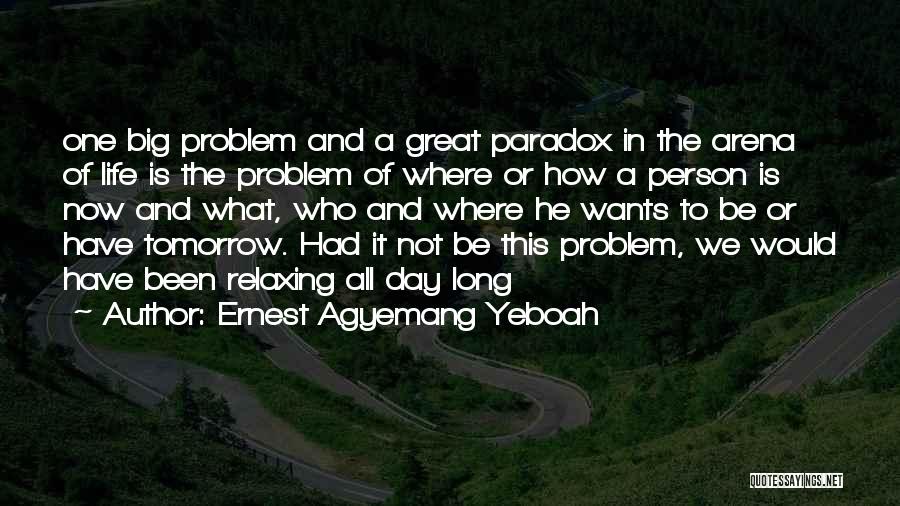 Ernest Agyemang Yeboah Quotes: One Big Problem And A Great Paradox In The Arena Of Life Is The Problem Of Where Or How A