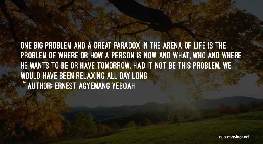 Ernest Agyemang Yeboah Quotes: One Big Problem And A Great Paradox In The Arena Of Life Is The Problem Of Where Or How A