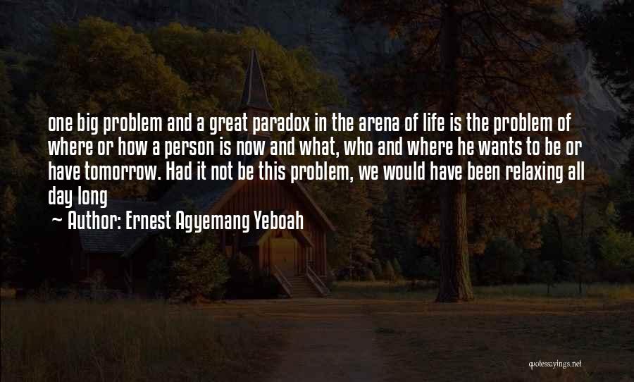 Ernest Agyemang Yeboah Quotes: One Big Problem And A Great Paradox In The Arena Of Life Is The Problem Of Where Or How A