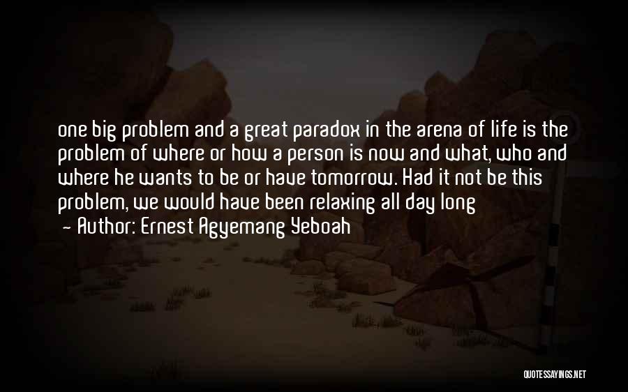 Ernest Agyemang Yeboah Quotes: One Big Problem And A Great Paradox In The Arena Of Life Is The Problem Of Where Or How A