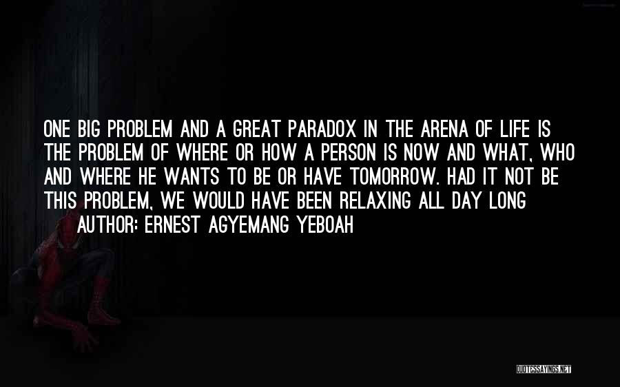 Ernest Agyemang Yeboah Quotes: One Big Problem And A Great Paradox In The Arena Of Life Is The Problem Of Where Or How A