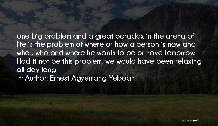 Ernest Agyemang Yeboah Quotes: One Big Problem And A Great Paradox In The Arena Of Life Is The Problem Of Where Or How A