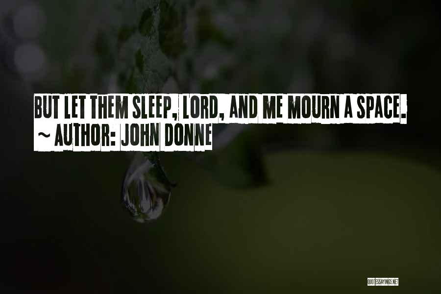 John Donne Quotes: But Let Them Sleep, Lord, And Me Mourn A Space.