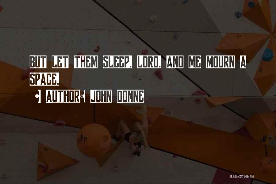 John Donne Quotes: But Let Them Sleep, Lord, And Me Mourn A Space.