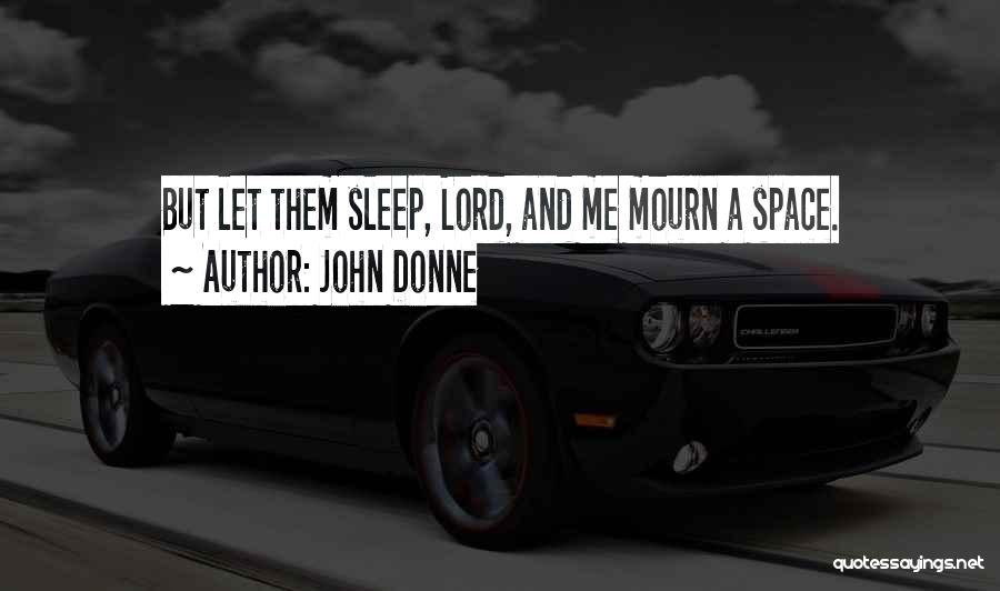 John Donne Quotes: But Let Them Sleep, Lord, And Me Mourn A Space.