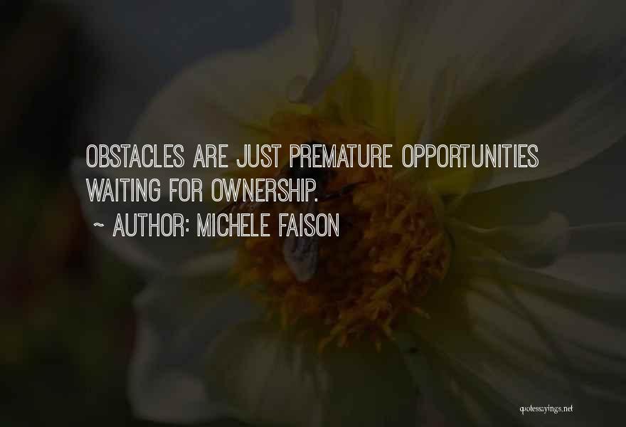 Michele Faison Quotes: Obstacles Are Just Premature Opportunities Waiting For Ownership.
