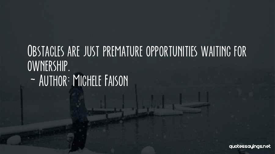 Michele Faison Quotes: Obstacles Are Just Premature Opportunities Waiting For Ownership.