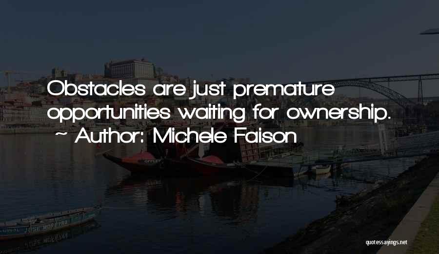 Michele Faison Quotes: Obstacles Are Just Premature Opportunities Waiting For Ownership.