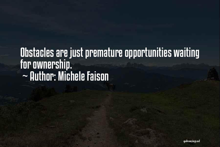 Michele Faison Quotes: Obstacles Are Just Premature Opportunities Waiting For Ownership.