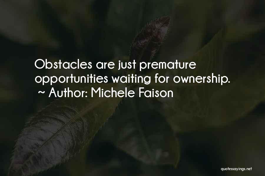 Michele Faison Quotes: Obstacles Are Just Premature Opportunities Waiting For Ownership.