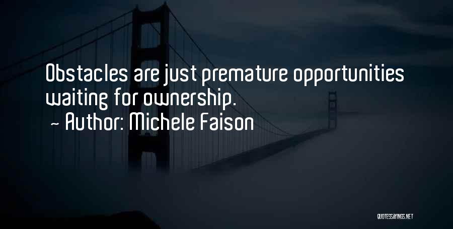 Michele Faison Quotes: Obstacles Are Just Premature Opportunities Waiting For Ownership.