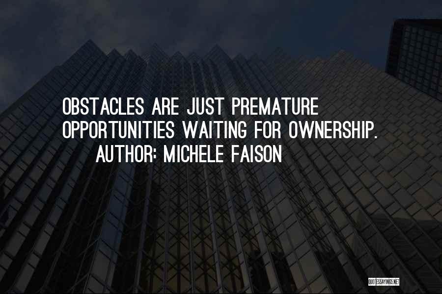 Michele Faison Quotes: Obstacles Are Just Premature Opportunities Waiting For Ownership.
