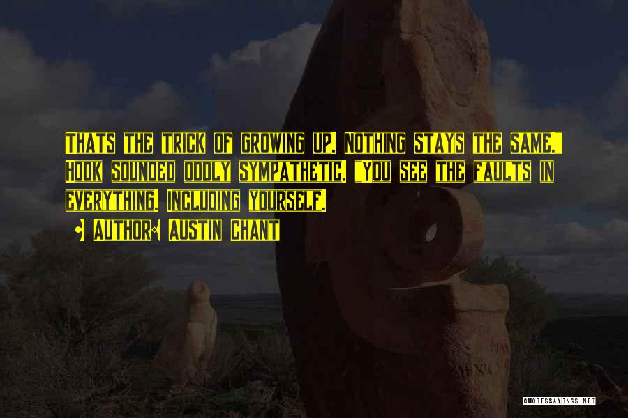 Austin Chant Quotes: Thats The Trick Of Growing Up. Nothing Stays The Same. Hook Sounded Oddly Sympathetic. You See The Faults In Everything.