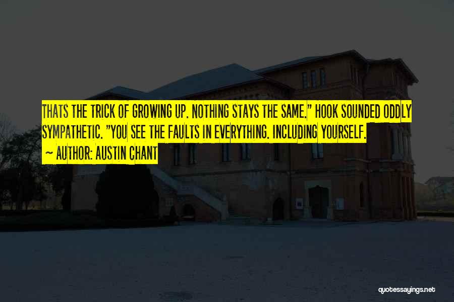 Austin Chant Quotes: Thats The Trick Of Growing Up. Nothing Stays The Same. Hook Sounded Oddly Sympathetic. You See The Faults In Everything.