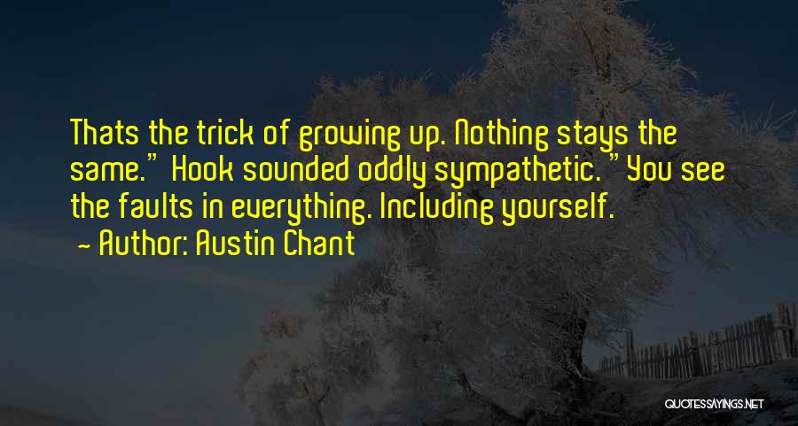 Austin Chant Quotes: Thats The Trick Of Growing Up. Nothing Stays The Same. Hook Sounded Oddly Sympathetic. You See The Faults In Everything.