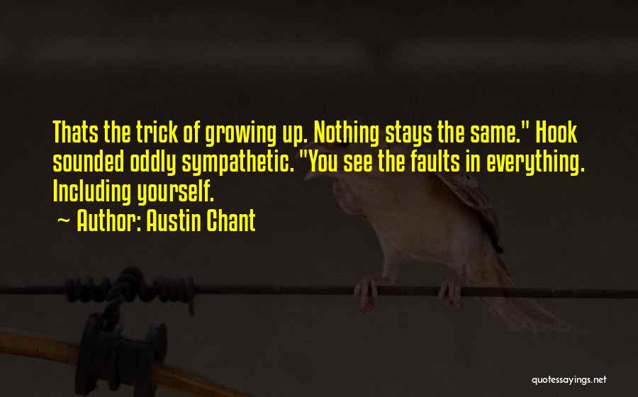 Austin Chant Quotes: Thats The Trick Of Growing Up. Nothing Stays The Same. Hook Sounded Oddly Sympathetic. You See The Faults In Everything.