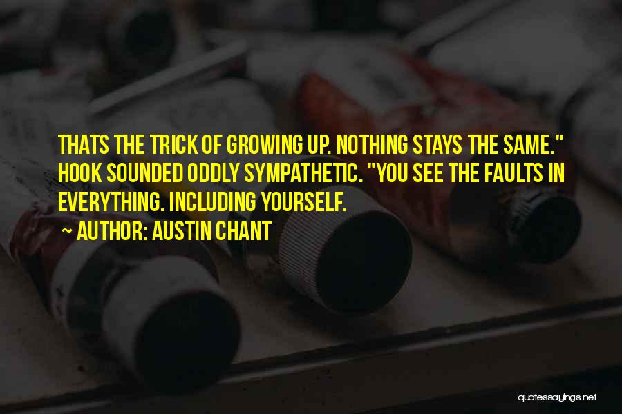 Austin Chant Quotes: Thats The Trick Of Growing Up. Nothing Stays The Same. Hook Sounded Oddly Sympathetic. You See The Faults In Everything.