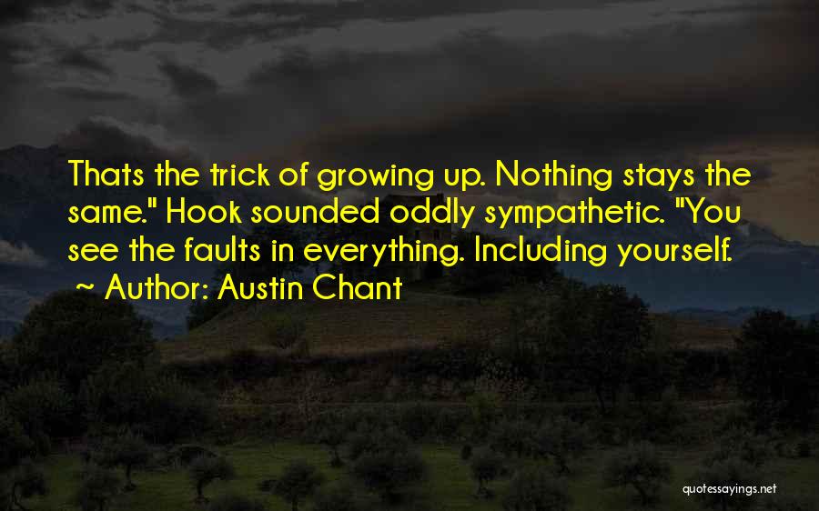 Austin Chant Quotes: Thats The Trick Of Growing Up. Nothing Stays The Same. Hook Sounded Oddly Sympathetic. You See The Faults In Everything.