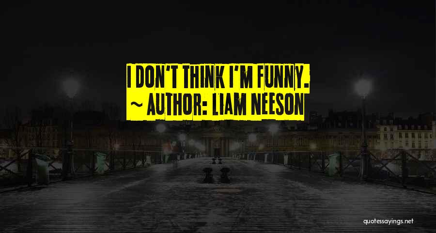 Liam Neeson Quotes: I Don't Think I'm Funny.