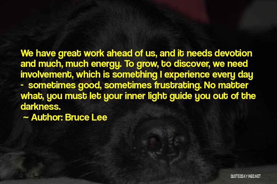Bruce Lee Quotes: We Have Great Work Ahead Of Us, And It Needs Devotion And Much, Much Energy. To Grow, To Discover, We