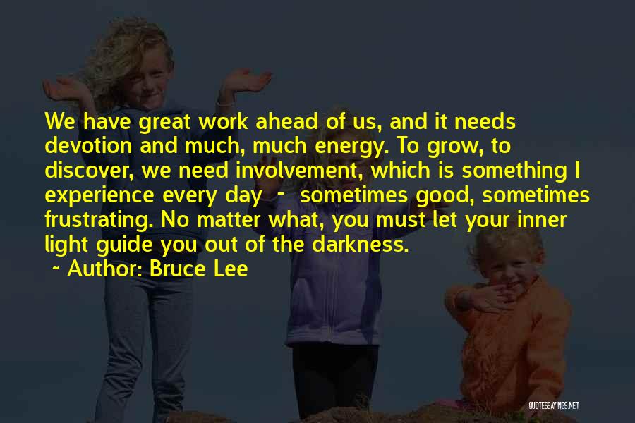 Bruce Lee Quotes: We Have Great Work Ahead Of Us, And It Needs Devotion And Much, Much Energy. To Grow, To Discover, We