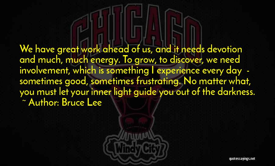 Bruce Lee Quotes: We Have Great Work Ahead Of Us, And It Needs Devotion And Much, Much Energy. To Grow, To Discover, We