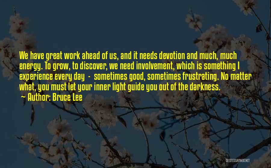 Bruce Lee Quotes: We Have Great Work Ahead Of Us, And It Needs Devotion And Much, Much Energy. To Grow, To Discover, We