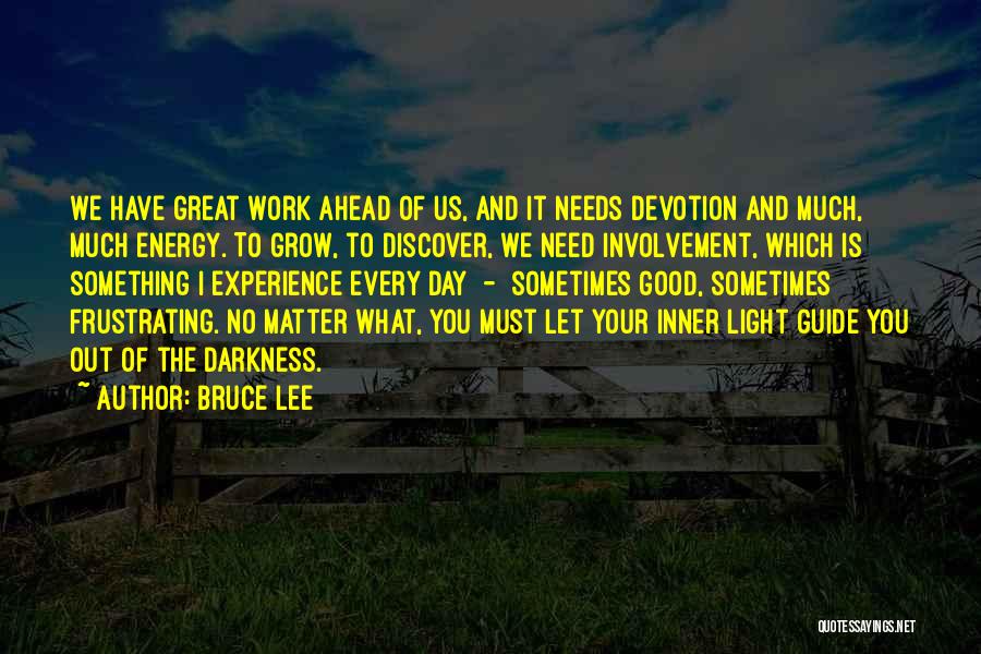 Bruce Lee Quotes: We Have Great Work Ahead Of Us, And It Needs Devotion And Much, Much Energy. To Grow, To Discover, We