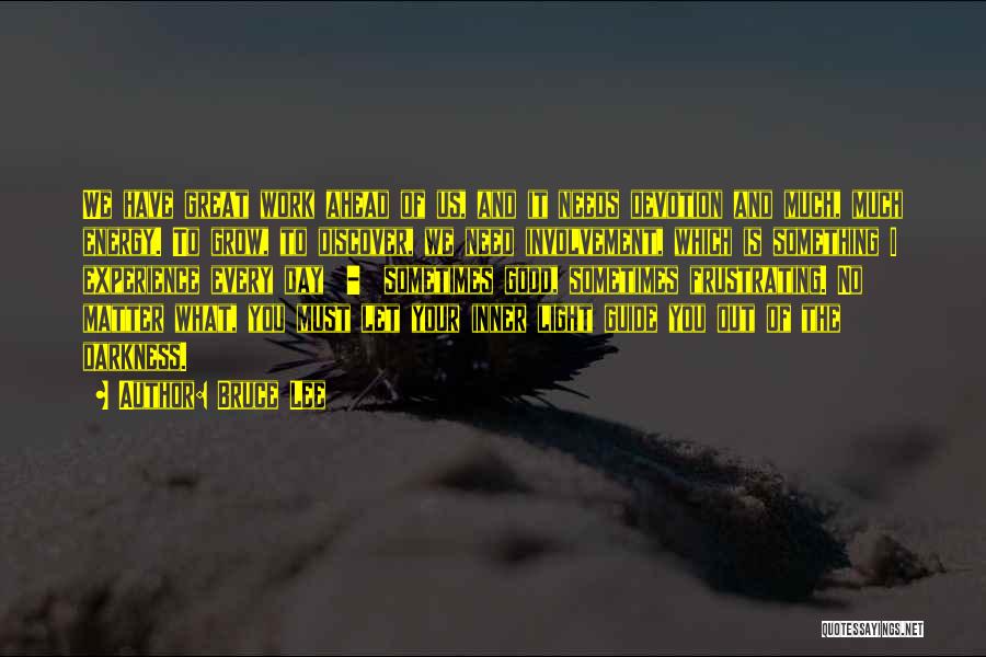 Bruce Lee Quotes: We Have Great Work Ahead Of Us, And It Needs Devotion And Much, Much Energy. To Grow, To Discover, We