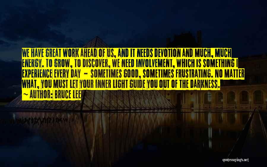 Bruce Lee Quotes: We Have Great Work Ahead Of Us, And It Needs Devotion And Much, Much Energy. To Grow, To Discover, We