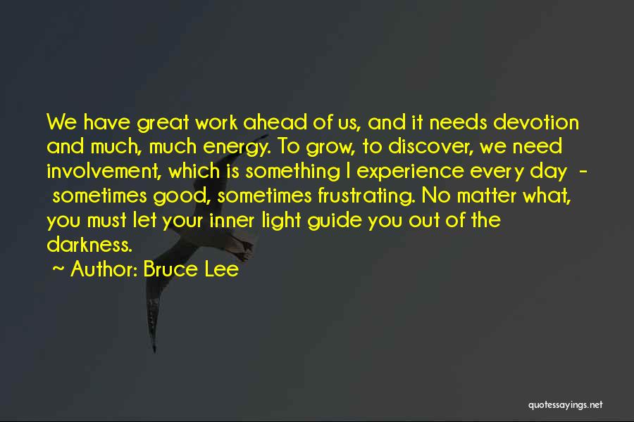 Bruce Lee Quotes: We Have Great Work Ahead Of Us, And It Needs Devotion And Much, Much Energy. To Grow, To Discover, We