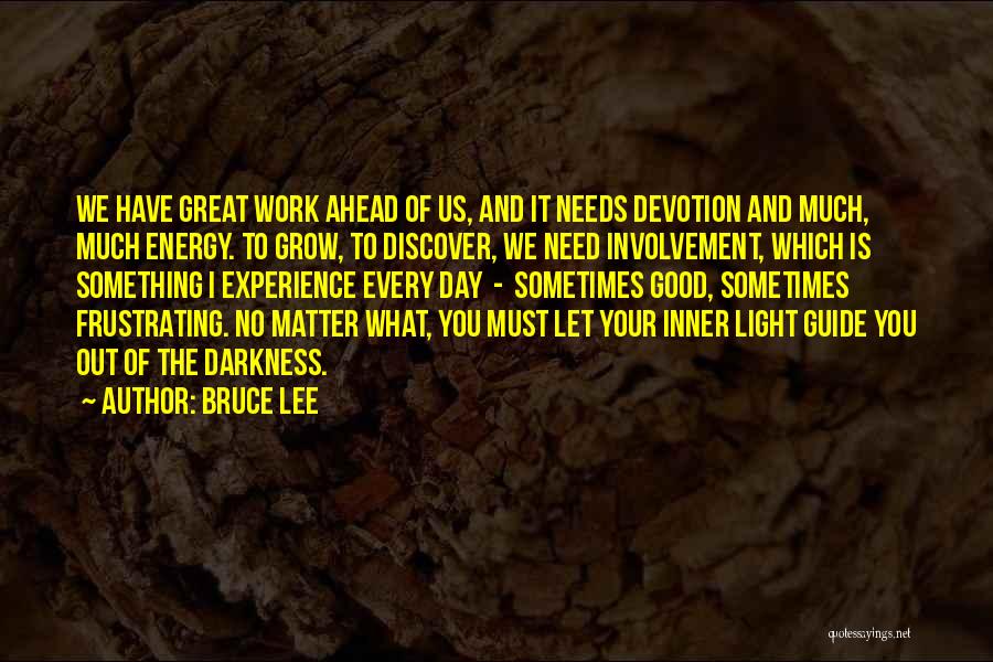 Bruce Lee Quotes: We Have Great Work Ahead Of Us, And It Needs Devotion And Much, Much Energy. To Grow, To Discover, We