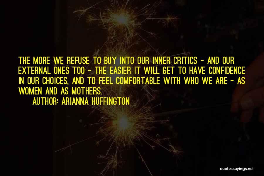 Arianna Huffington Quotes: The More We Refuse To Buy Into Our Inner Critics - And Our External Ones Too - The Easier It