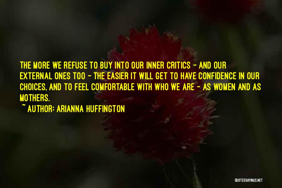 Arianna Huffington Quotes: The More We Refuse To Buy Into Our Inner Critics - And Our External Ones Too - The Easier It