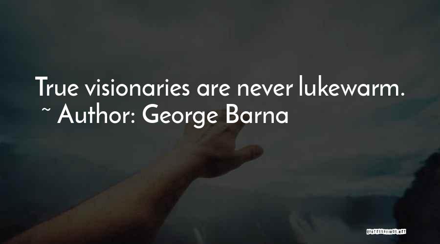 George Barna Quotes: True Visionaries Are Never Lukewarm.