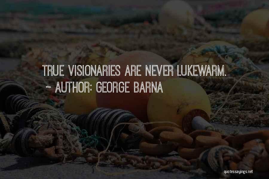 George Barna Quotes: True Visionaries Are Never Lukewarm.