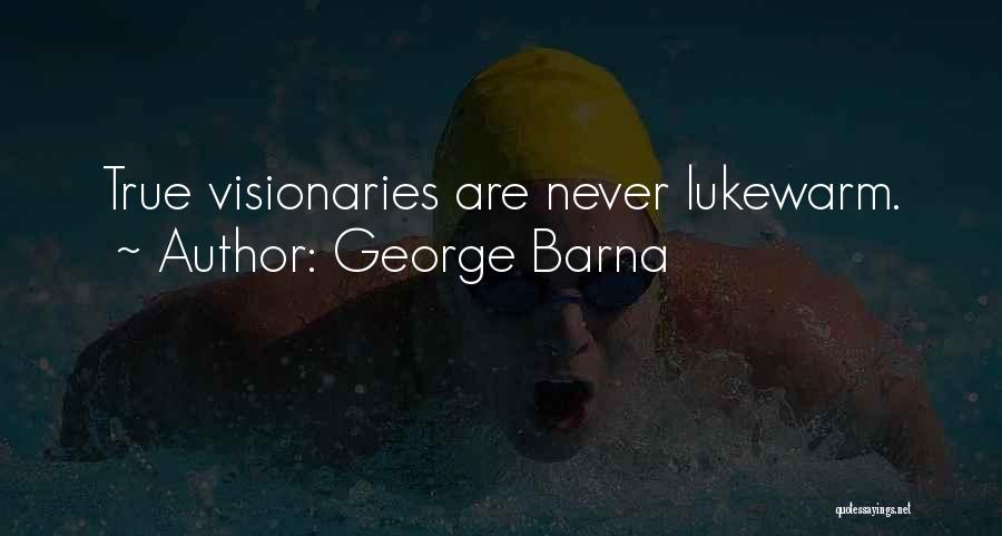 George Barna Quotes: True Visionaries Are Never Lukewarm.