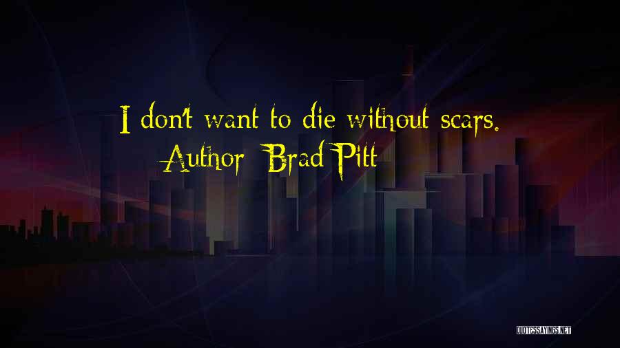 Brad Pitt Quotes: I Don't Want To Die Without Scars.
