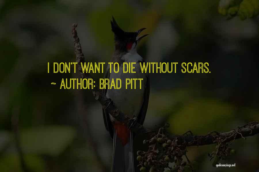 Brad Pitt Quotes: I Don't Want To Die Without Scars.