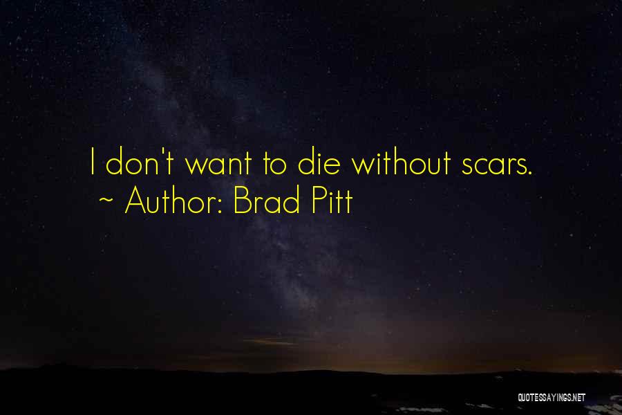 Brad Pitt Quotes: I Don't Want To Die Without Scars.