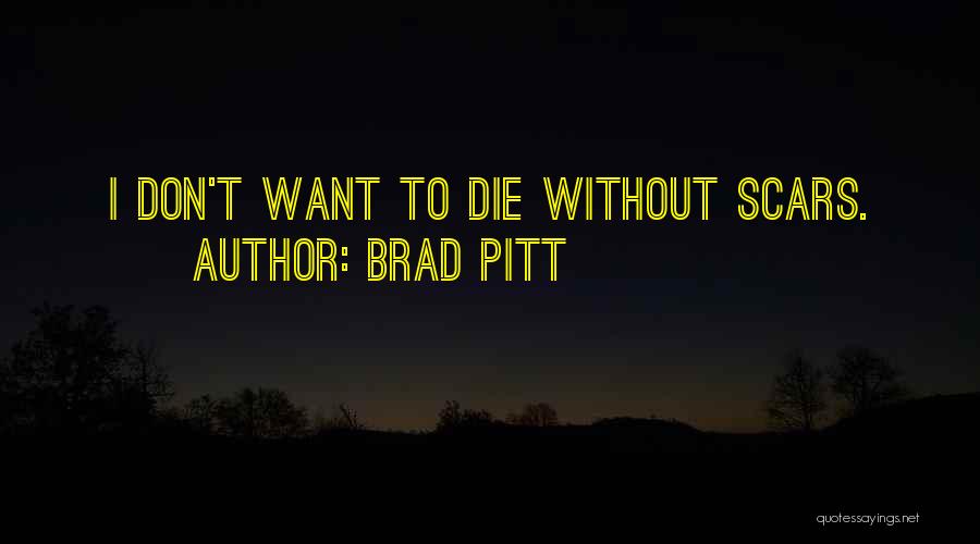 Brad Pitt Quotes: I Don't Want To Die Without Scars.