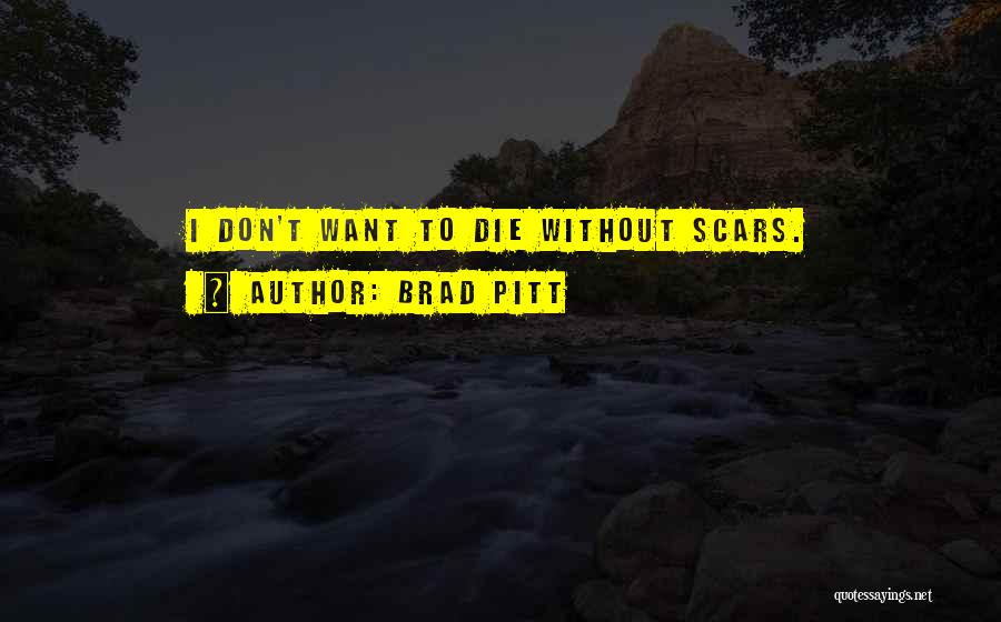 Brad Pitt Quotes: I Don't Want To Die Without Scars.