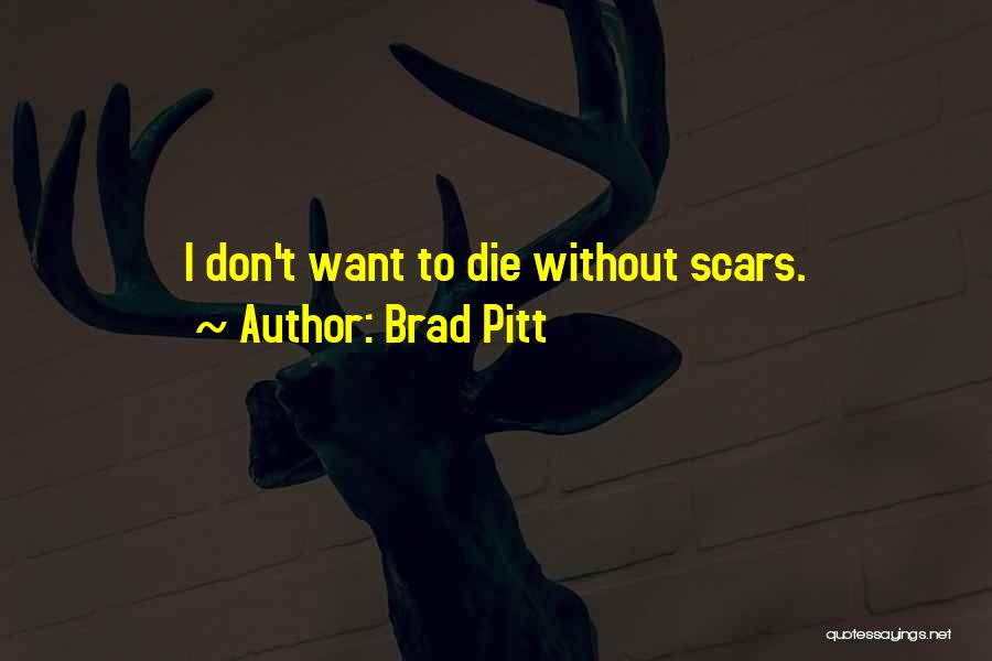 Brad Pitt Quotes: I Don't Want To Die Without Scars.