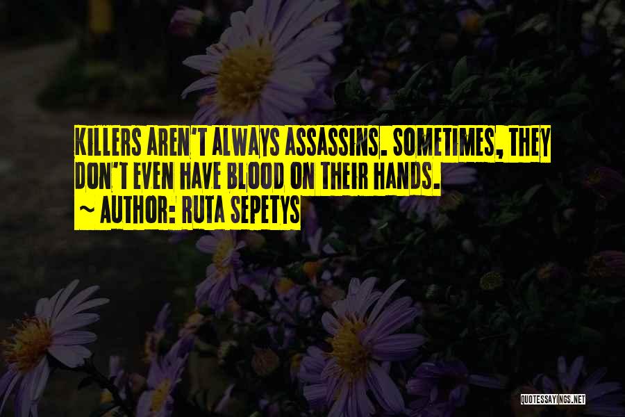 Ruta Sepetys Quotes: Killers Aren't Always Assassins. Sometimes, They Don't Even Have Blood On Their Hands.