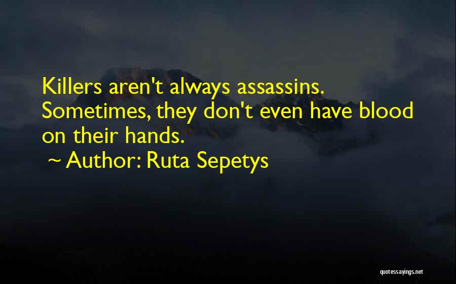 Ruta Sepetys Quotes: Killers Aren't Always Assassins. Sometimes, They Don't Even Have Blood On Their Hands.