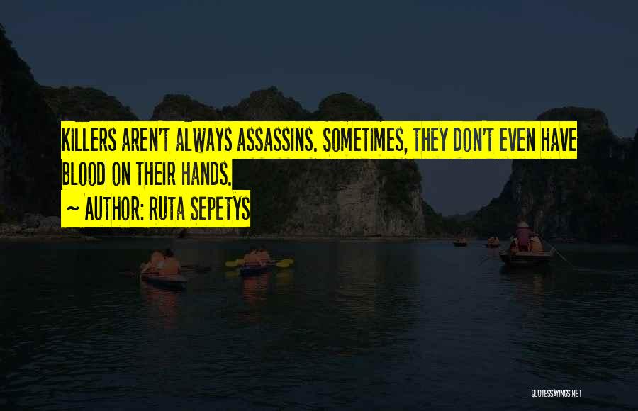 Ruta Sepetys Quotes: Killers Aren't Always Assassins. Sometimes, They Don't Even Have Blood On Their Hands.