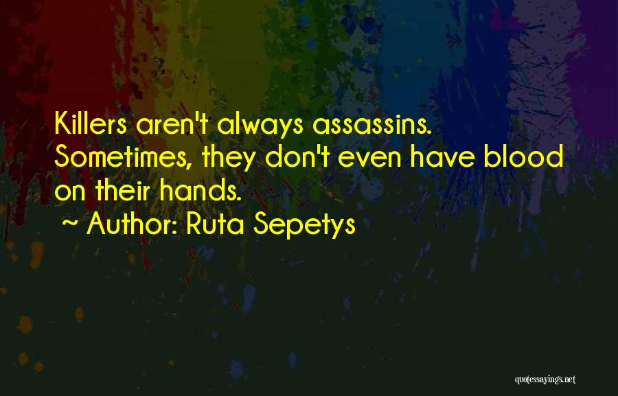 Ruta Sepetys Quotes: Killers Aren't Always Assassins. Sometimes, They Don't Even Have Blood On Their Hands.